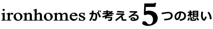 アイアンホームズが考える5つの想い